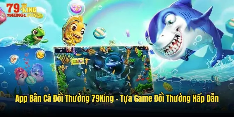 App bắn cá đổi thưởng 79King