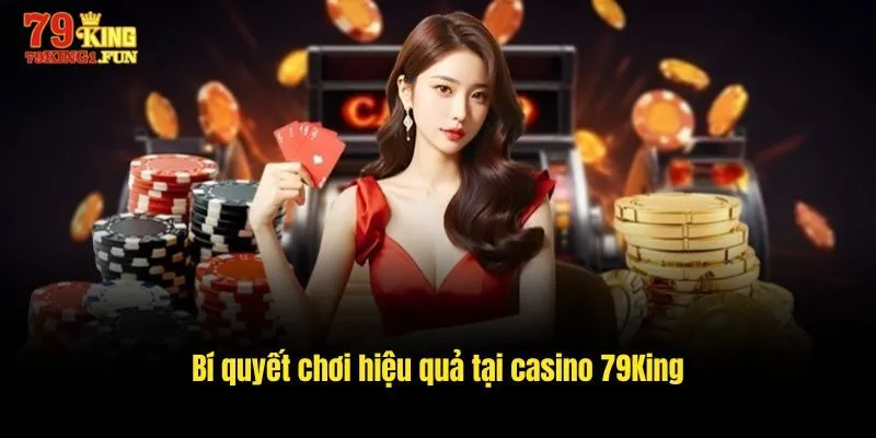 Bí quyết chơi hiệu quả tại Casino 79King