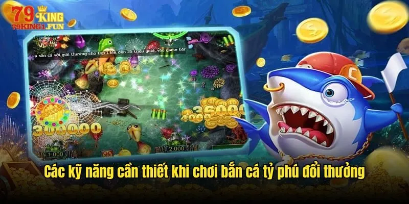 Các kỹ năng cần thiết khi chơi bắn cá tỷ phú đổi thưởng