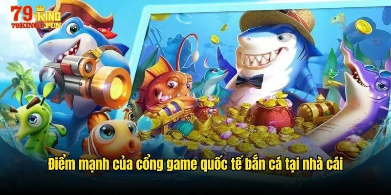 Điểm mạnh của Cổng game quốc tế bắn cá tại nhà cái