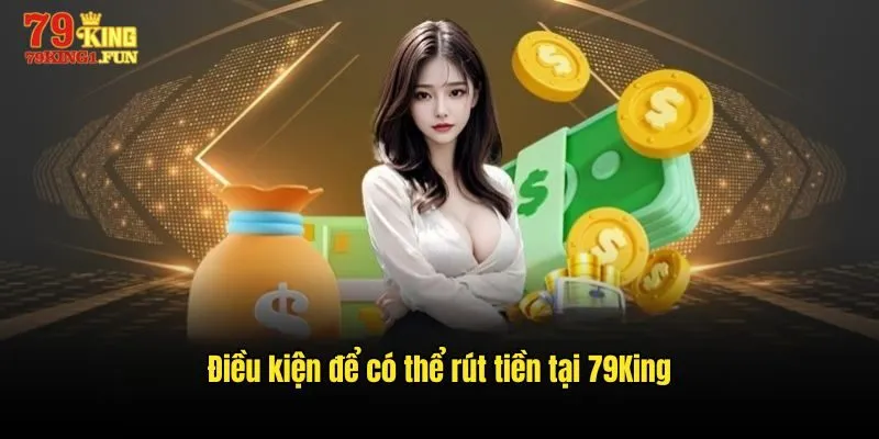 Điều kiện để có thể rút tiền tại 79King
