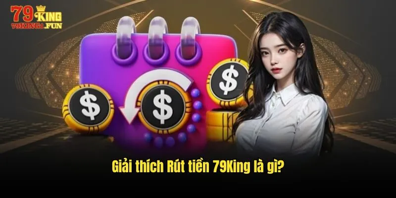 Giải thích Rút tiền 79King là gì?