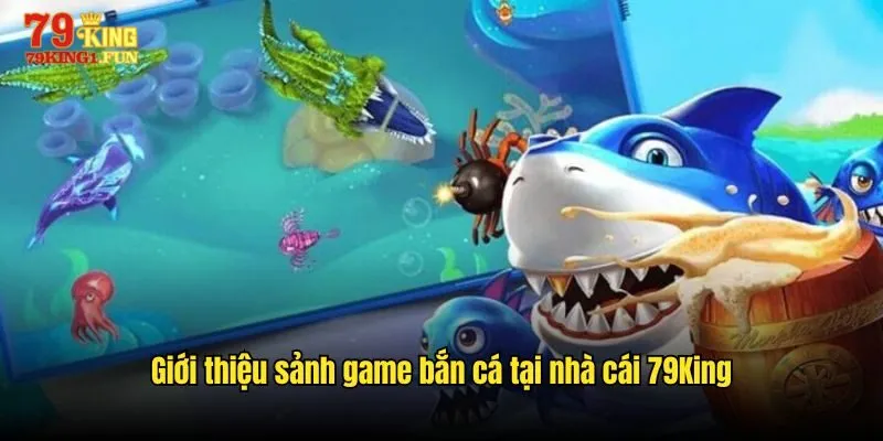 Giới thiệu sảnh game bắn cá tại nhà cái 79King