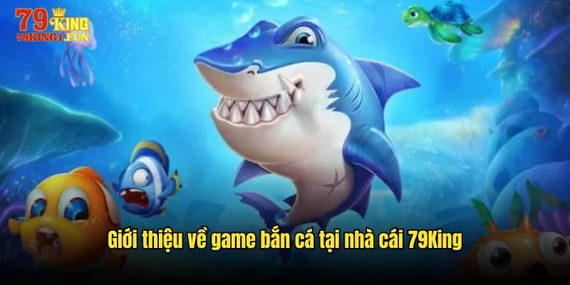 Giới thiệu về game bắn cá tại nhà cái 79King