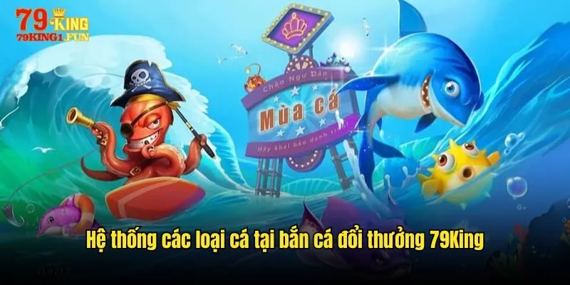 Hệ thống các loại cá tại bắn cá đổi thưởng 79King