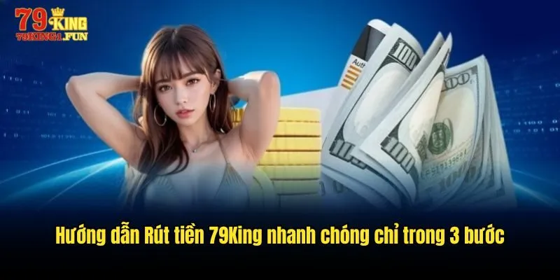 Hướng dẫn Rút tiền 79King nhanh chóng chỉ trong 3 bước