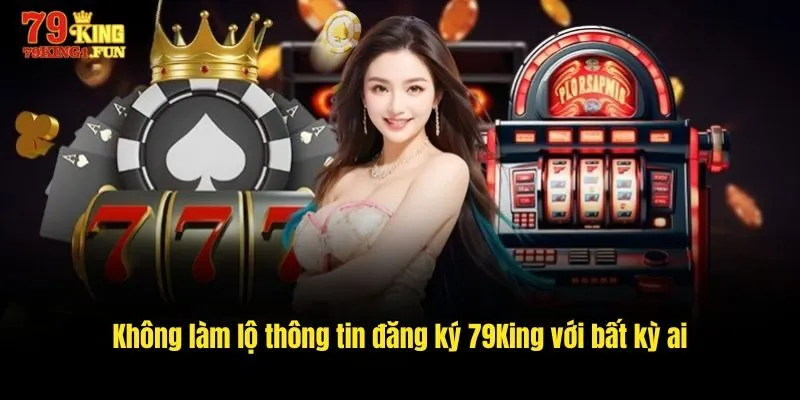 Không làm lộ thông tin đăng ký 79King với bất kỳ ai