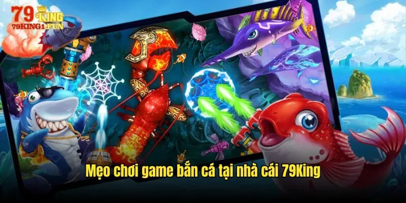 Mẹo chơi game bắn cá tại nhà cái 79King