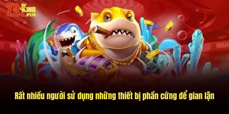 Rất nhiều người sử dụng những thiết bị phần cứng để gian lận