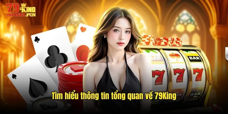 Tìm hiểu thông tin tổng quan về nhà cái trực tuyến 79King