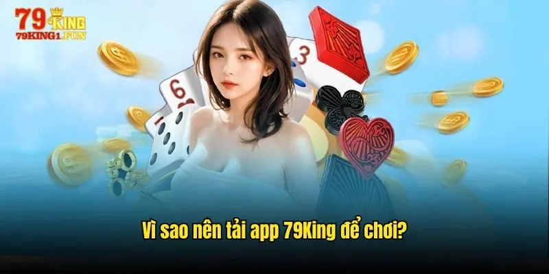 Vì sao nên tải app 79King để chơi?