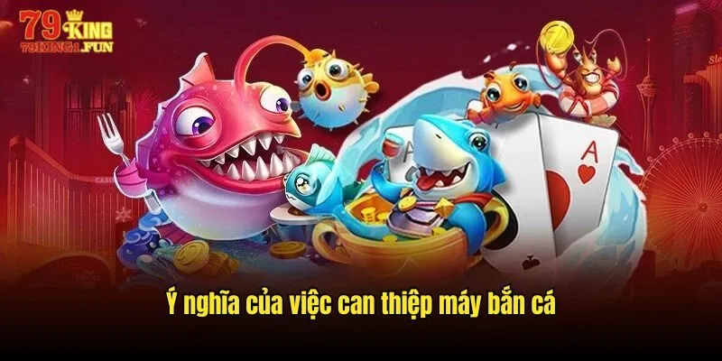 Ý nghĩa của việc can thiệp máy bắn cá